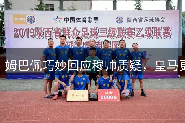 姆巴佩巧妙回应穆帅质疑，皇马更衣室状况备受热议